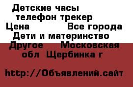 Детские часы Smart Baby телефон/трекер GPS › Цена ­ 2 499 - Все города Дети и материнство » Другое   . Московская обл.,Щербинка г.